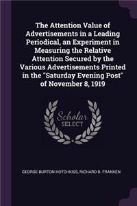 Attention Value of Advertisements in a Leading Periodical, an Experiment in Measuring the Relative Attention Secured by the Various Advertisements Printed in the "Saturday Evening Post" of November 8, 1919