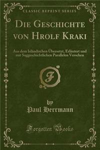 Die Geschichte von Hrolf Kraki: Aus dem Isländischen Übersetzt, Erläutert und mit Saggeschichtlichen Parallelen Versehen (Classic Reprint)
