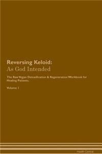 Reversing Keloid: As God Intended the Raw Vegan Plant-Based Detoxification & Regeneration Workbook for Healing Patients. Volume 1