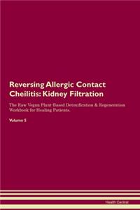 Reversing Allergic Contact Cheilitis: Kidney Filtration The Raw Vegan Plant-Based Detoxification & Regeneration Workbook for Healing Patients. Volume 5