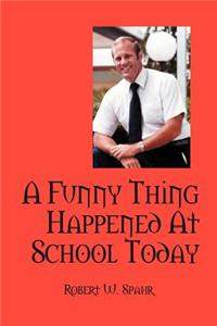 Funny Thing Happened at School Today