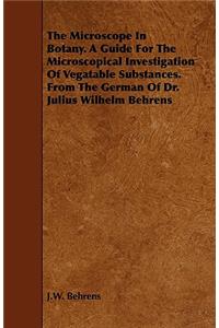 The Microscope in Botany. a Guide for the Microscopical Investigation of Vegatable Substances. from the German of Dr. Julius Wilhelm Behrens