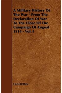 A Military History of the War - From the Declaration of War to the Close of the Campaign of August 1914 - Vol. I