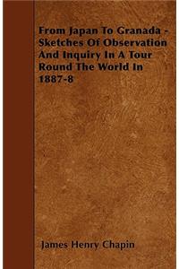 From Japan To Granada - Sketches Of Observation And Inquiry In A Tour Round The World In 1887-8