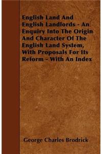 English Land And English Landlords - An Enquiry Into The Origin And Character Of The English Land System, With Proposals For Its Reform - With An Index
