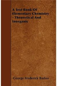 A Text Book Of Elementary Chemistry - Theoretical And Inorganic