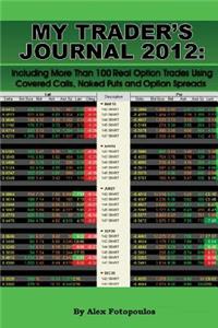 My Trader's Journal 2012: Including More Than 100 Real Option Trades Using Covered Calls, Naked Puts and Option Spreads