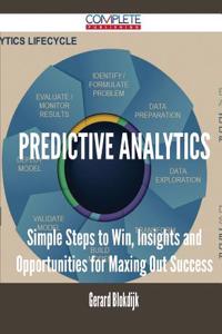 Predictive Analytics - Simple Steps to Win, Insights and Opportunities for Maxing Out Success