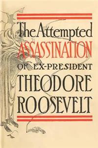 The Attempted Assassination of Ex-President Theodore Roosevelt