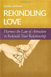 Rekindling Love: Harness the Law of Attraction to Rekindle Your Relationship