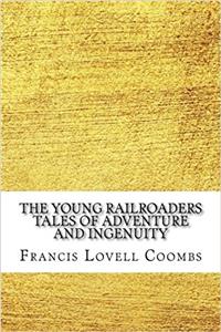 The Young Railroaders Tales of Adventure and Ingenuity