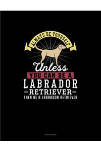 Always Be Yourself Unless You Can Be A Labrador Retriever Then Be A Labrador Retriever