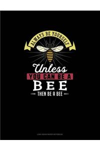 Always Be Yourself Unless You Can Be A Bee Then Be A Bee