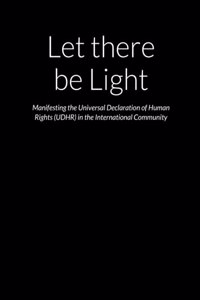 Let there be Light - Manifesting the Universal Declaration of Human Rights (UDHR) in the International Community