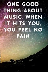 One good thing about music, when it hits you, you feel no pain