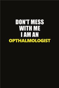 Don't Mess With Me I Am An Opthalmologist