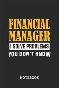 Financial Manager I Solve Problems You Don't Know Notebook
