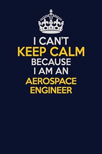 I Can't Keep Calm Because I Am An aerospace engineer
