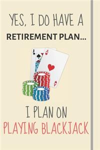 Yes, i do have a retirement plan... I plan on playing blackjack