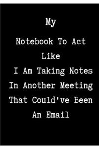 My Notebook To Act Like I Am Taking Notes In Another Meeting That Could've Been An Email