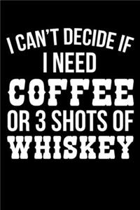 I Can't Decide If I Need Coffee Or 3 Shots Of Whiskey