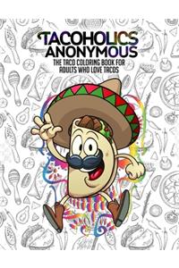 Tacoholics Anonymous - The Taco Coloring Book For Adults Who Love Tacos