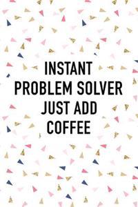 Instant Problem Solver Just Add Coffee