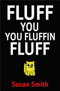 Fluff You You Fluffin Fluff