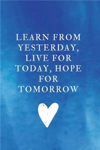 Learn from yesterday, live for today, hope for tomorrow