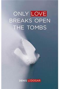Only Love Breaks Open the Tombs