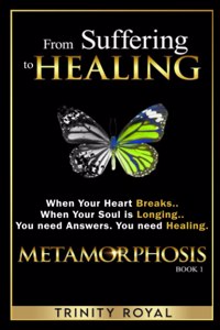 From Suffering to Healing: When your Heart Breaks. When your Soul is Longing. You need Answers. You need Healing