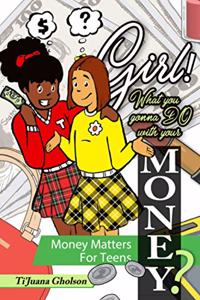 Girl! WHAT you gonna DO with your MONEY? Money Matters for Teens