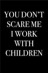 You Don't Scare Me I Work With Children