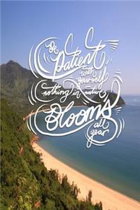 Be patient with yourself, nothing in nature blooms all year