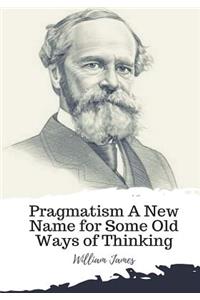 Pragmatism A New Name for Some Old Ways of Thinking