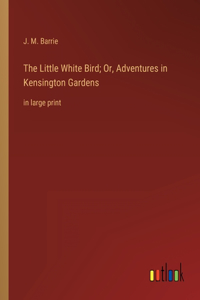 The Little White Bird; Or, Adventures in Kensington Gardens