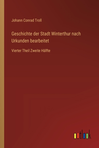 Geschichte der Stadt Winterthur nach Urkunden bearbeitet: Vierter Theil Zweite Hälfte