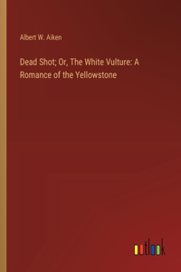 Dead Shot; Or, The White Vulture
