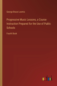 Progressive Music Lessons, a Course Instruction Prepared for the Use of Public Schools