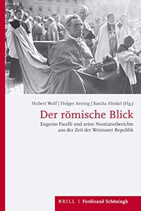 Der Römische Blick: Eugenio Pacelli Und Seine Nuntiaturberichte Aus Der Zeit Der Weimarer Republik