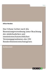 Urbane Gebiet nach §6a Baunutzungsverordnung unter Beachtung des städtebaulichen und immissionsschutzrechtlichen Trennungsgrundsatzes des §50 Bundes-Immissionsschutzgesetz