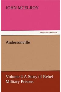 Andersonville - Volume 4 a Story of Rebel Military Prisons