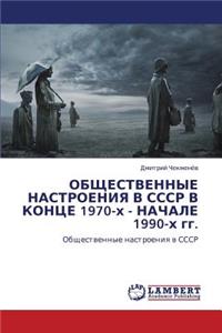Obshchestvennye Nastroeniya V Sssr V Kontse 1970-Kh - Nachale 1990-Kh Gg.