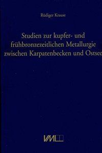 Studien Zur Kupfer- Und Fruehbronzezeitlichen Metallurgie Zwischen Karpatenbecken Und Ostee