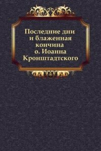 Poslednie dni i blazhennaya konchina o. Ioanna Kronshtadtskogo