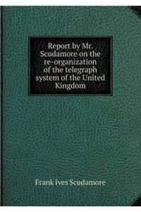 Report by Mr. Scudamore on the Re-Organization of the Telegraph System of the United Kingdom