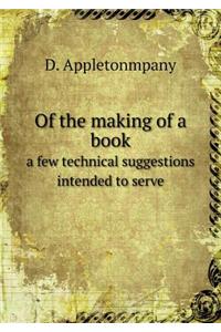 Of the Making of a Book a Few Technical Suggestions Intended to Serve