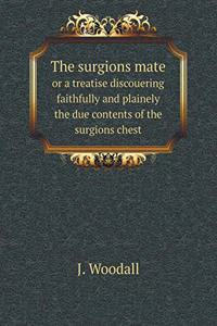 The Surgions Mate or a Treatise Discouering Faithfully and Plainely the Due Contents of the Surgions Chest