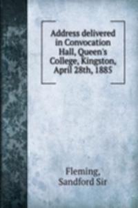 Address delivered in Convocation Hall, Queen's College, Kingston, April 28th, 1885