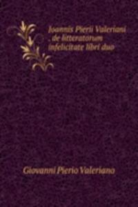 Joannis Pierii Valeriani de litteratorum infelicitate libri duo